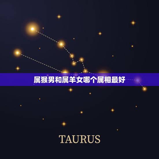 属猴男和属羊女哪个属相最好，属相婚配：男属猴和女属羊相配吗？