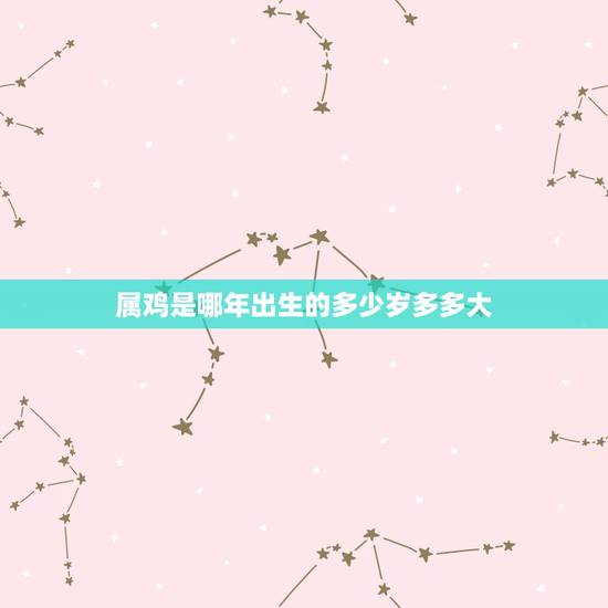 属鸡是哪年出生的多少岁多多大，属鸡的年龄表