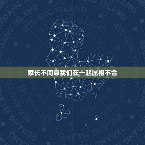 家长不同意我们在一起属相不合，父母不同意我的婚姻，是因为属相不合，