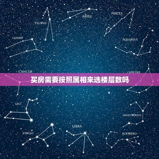 买房需要按照属相来选楼层数吗,怎么根据生肖选择房子楼层 买房需要按照属相来选楼层数吗,怎么根据生肖选择房子楼层