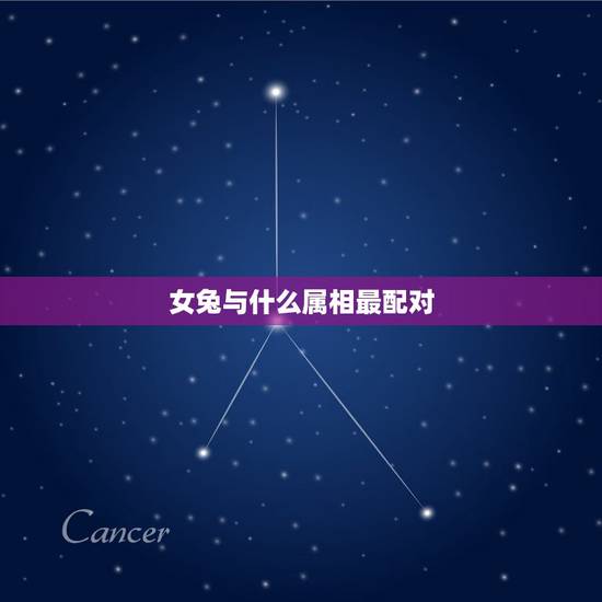 女兔与什么属相最配对，兔跟什么生肖配对最好