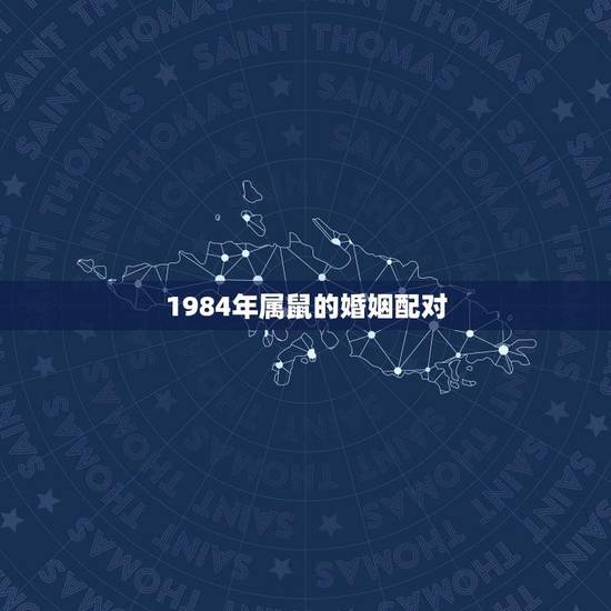 1984年属鼠的婚姻配对(讨论属鼠人的婚姻运势) 1984年属鼠的婚姻配对(讨论属鼠人的婚姻运势)