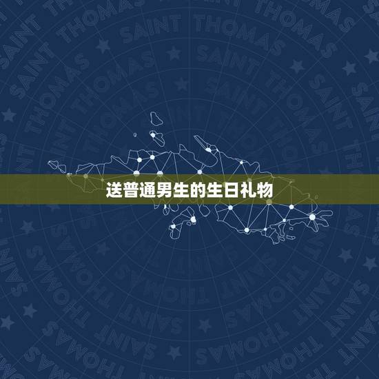 送普通男生的生日礼物，男生一般喜欢什么生日礼物？