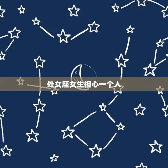 处女座女生担心一个人 处女座女生担心一个人
