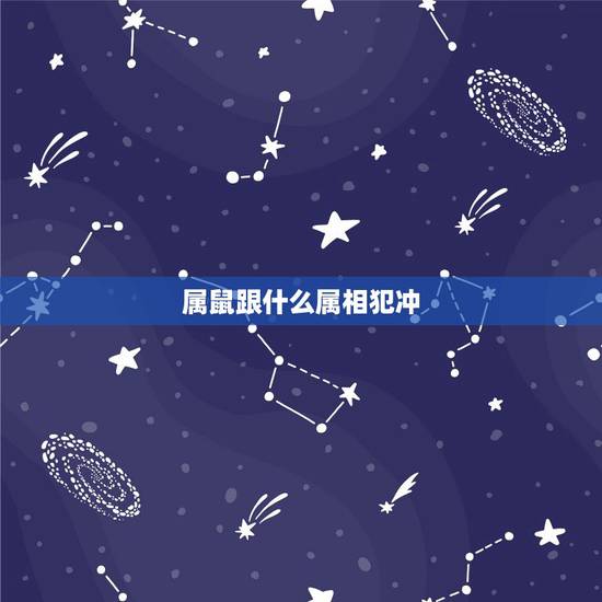 属鼠跟什么属相犯冲,属鼠的三合属相和相克 属鼠跟什么属相犯冲,属鼠的三合属相和相克