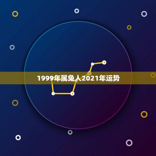 1999年属兔人2021年运势,属兔人2021年下半年运势咋样? 1999年属兔人2021年运势,属兔人2021年下半年运势咋样?