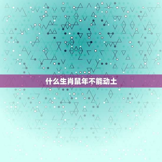 什么生肖鼠年不能动土，鸡生肖与什么生肖相冲