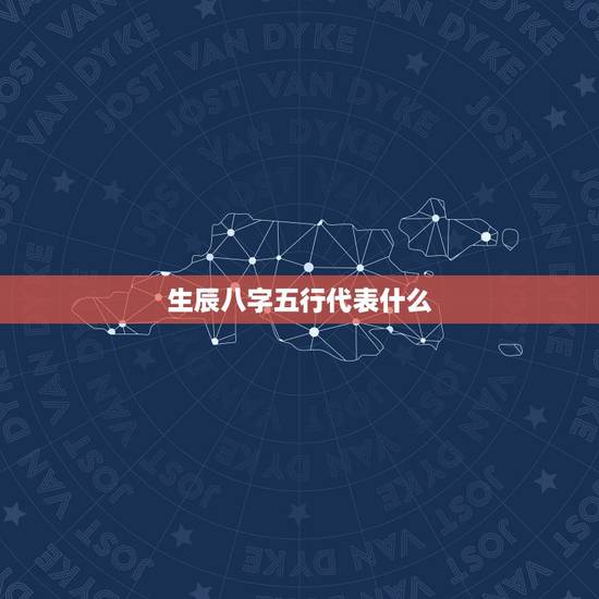 生辰八字五行代表什么，取名时生辰八字 五行是什么意思