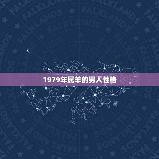 1979年属羊的男人性格，属羊男的性格和爱情