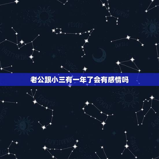 老公跟小三有一年了会有感情吗，老公对小三还有感情吗