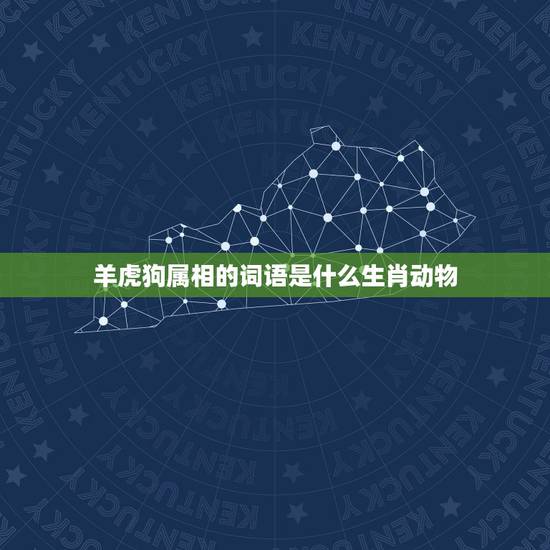 羊虎狗属相的词语是什么生肖动物，关于十二生肖的动物成语