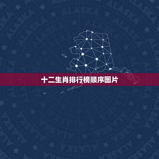 十二生肖排行榜顺序图片,12生肖大全 十二生肖排行榜顺序图片,12生肖大全