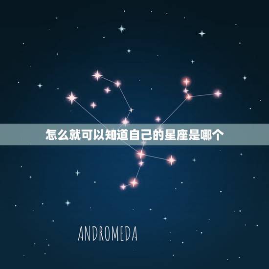怎么就可以知道自己的星座是哪个,怎么样才可以知道自己是什么星座? 怎么就可以知道自己的星座是哪个,怎么样才可以知道自己是什么星座?