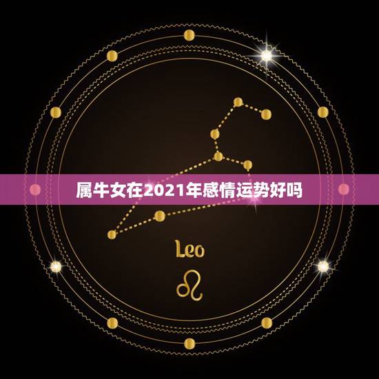 属牛女在2021年感情运势好吗，73年属牛女2021年运势运程
