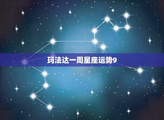 玛法达一周星座运势9,玛法达最新一周运势2023.9.30—10. 玛法达一周星座运势9,玛法达最新一周运势2023.9.30—10.