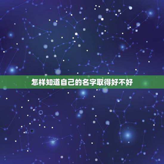 怎样知道自己的名字取得好不好,怎么才能知道我的名字取得好不好?哪位朋友 怎样知道自己的名字取得好不好,怎么才能知道我的名字取得好不好?哪位朋友