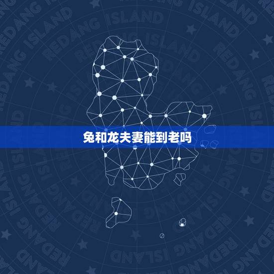 兔和龙夫妻能到老吗，87年女兔88年男龙婚配