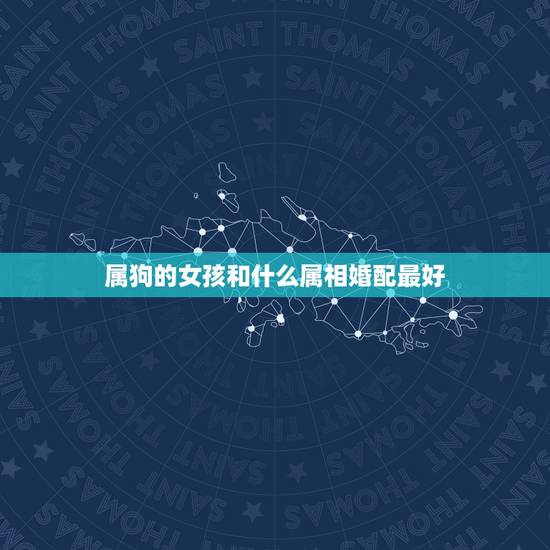 属狗的女孩和什么属相婚配最好,属狗婚配和什么属相合适 属狗的女孩和什么属相婚配最好,属狗婚配和什么属相合适