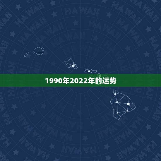 1990年2022年的运势,1978年在2022年的运势如何 1990年2022年的运势,1978年在2022年的运势如何
