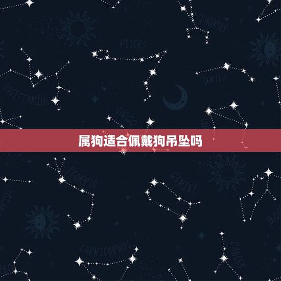 属狗适合佩戴狗吊坠吗，属狗的戴什么手串最合适