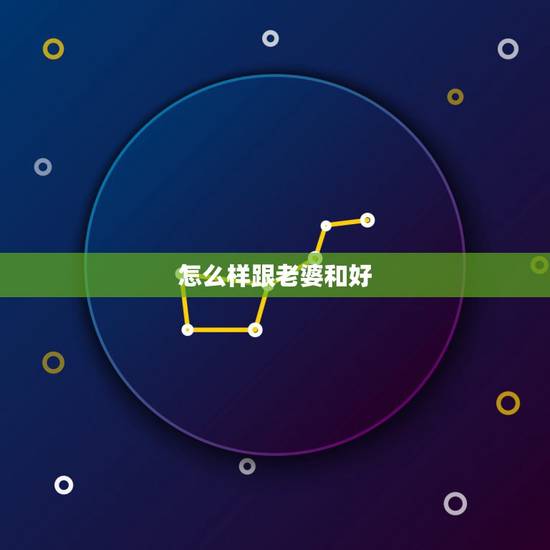 怎么样跟老婆和好,跟老婆吵架了该怎么和好 怎么样跟老婆和好,跟老婆吵架了该怎么和好