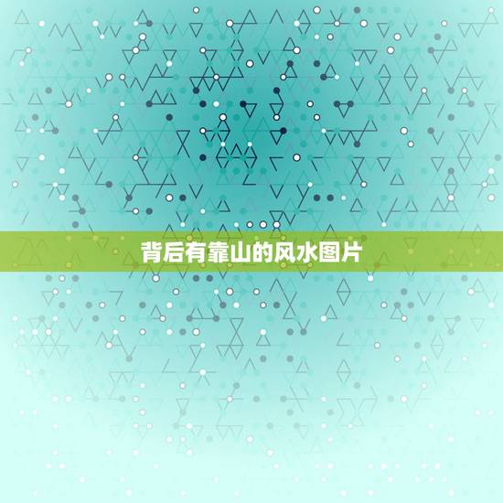 背后有靠山的风水图片,风水靠山旺财图 背后有靠山的风水图片,风水靠山旺财图