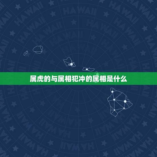 属虎的与属相犯冲的属相是什么，属虎的与什么相冲？与什么相克？