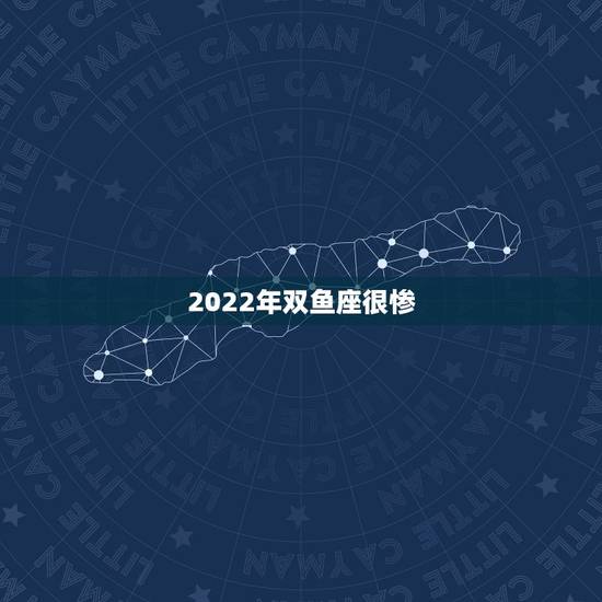 2022年双鱼座很惨 双鱼2022大爆发 2022年双鱼座很惨 双鱼2022大爆发