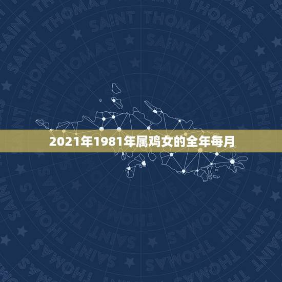 2021年1981年属鸡女的全年每月,81年属鸡2021年运势 2021年1981年属鸡女的全年每月,81年属鸡2021年运势