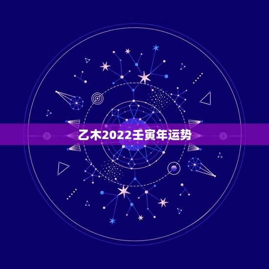 乙木2022壬寅年运势,2022壬寅年五运六气 乙木2022壬寅年运势,2022壬寅年五运六气