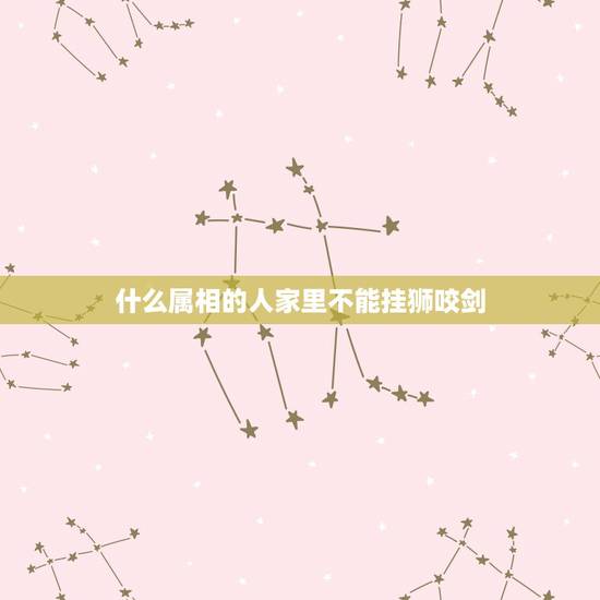 什么属相的人家里不能挂狮咬剑，狮咬剑需要开光吗