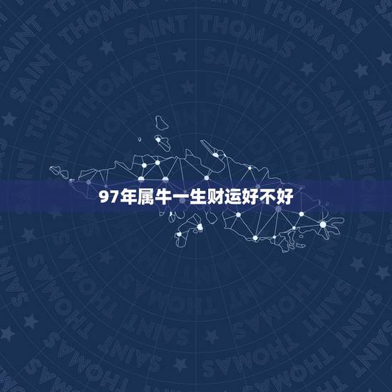 97年属牛一生财运好不好，1997年属牛2022 年运势