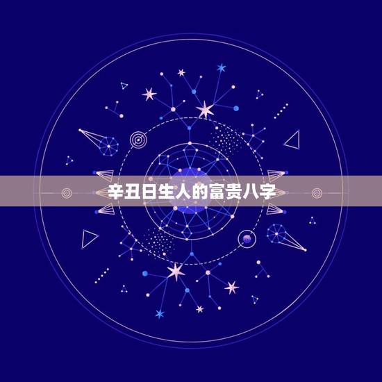 辛丑日生人的富贵八字，十大富贵日柱