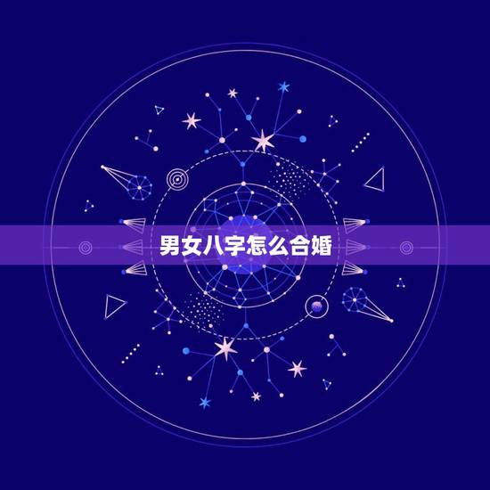 男女八字怎么合婚,男女生辰八字合婚,如何正确的八字合婚 男女八字怎么合婚,男女生辰八字合婚,如何正确的八字合婚