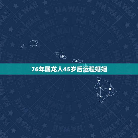 76年属龙人45岁后运程婚姻,1976年龙人2022 年运程 76年属龙人45岁后运程婚姻,1976年龙人2022 年运程