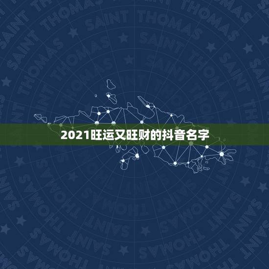 2021旺运又旺财的抖音名字,2021旺财旺运微信名字 2021旺运又旺财的抖音名字,2021旺财旺运微信名字