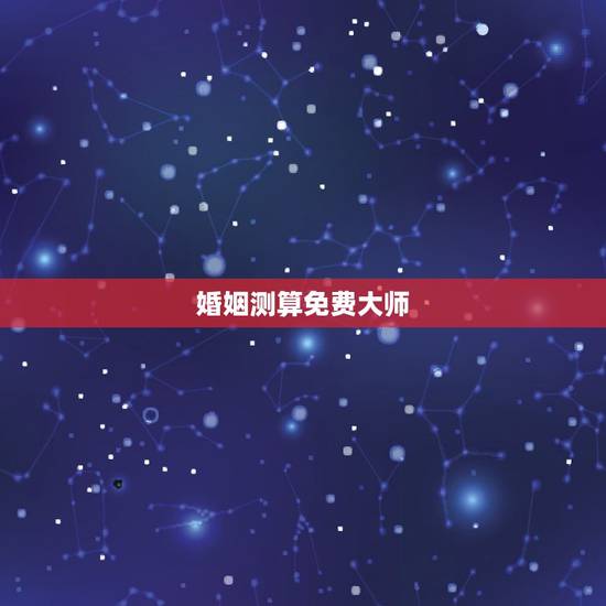 婚姻测算免费大师，免费测算婚姻八字