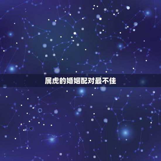 属虎的婚姻配对最不佳，属虎的婚姻配对最差？