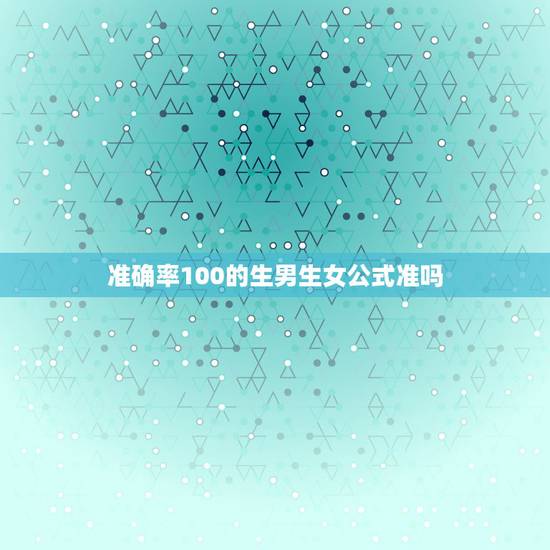 准确率100的生男生女公式准吗,判断男孩女孩最准 准确率100的生男生女公式准吗,判断男孩女孩最准