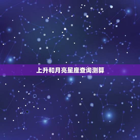上升和月亮星座查询测算，关于上升星座和月亮星座的计算