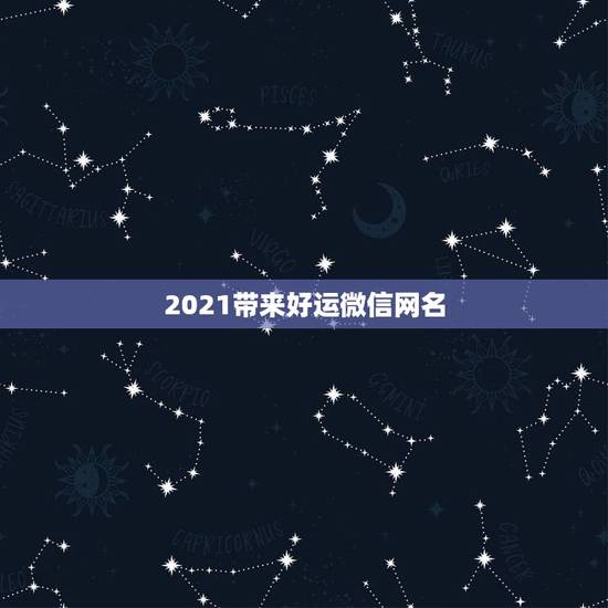 2021带来好运微信网名，2021年霸气微信名有哪些？