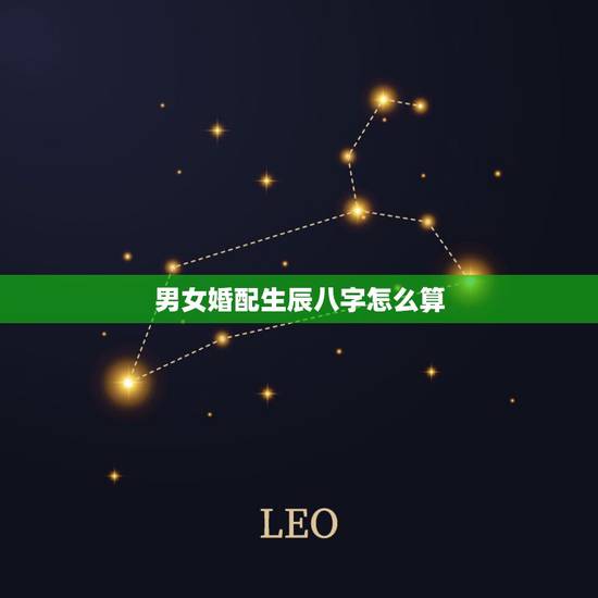 男女婚配生辰八字怎么算，男女婚配生辰八字怎么算好