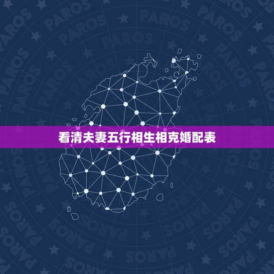 看清夫妻五行相生相克婚配表 金木水火土最佳婚配 看清夫妻五行相生相克婚配表 金木水火土最佳婚配