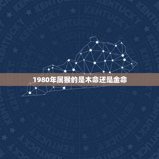 1980年属猴的是木命还是金命，80年属猴是什么命 详细