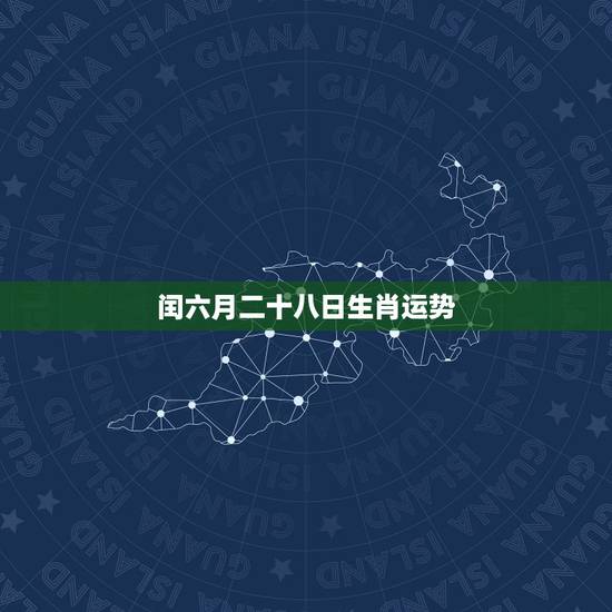 闰六月二十八日生肖运势,87年闰六月13日生,晚上23:30左右出生, 闰六月二十八日生肖运势,87年闰六月13日生,晚上23:30左右出生,
