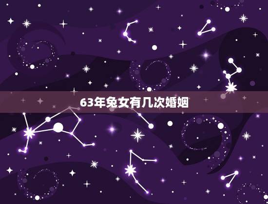63年兔女有几次婚姻,63年属兔2022 有牢狱之灾吗 63年兔女有几次婚姻,63年属兔2022 有牢狱之灾吗