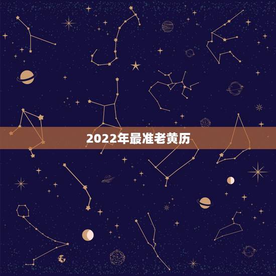2022年最准老黄历,万年历和老黄历那个准? 2022年最准老黄历,万年历和老黄历那个准?