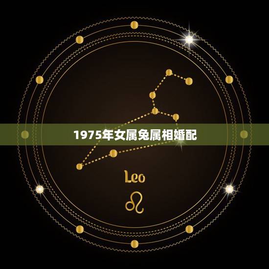 1975年女属兔属相婚配，99年的兔女孩婚配哪种属相呢