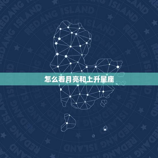 怎么看月亮和上升星座,怎样看月亮和上升星座啊? 怎么看月亮和上升星座,怎样看月亮和上升星座啊?