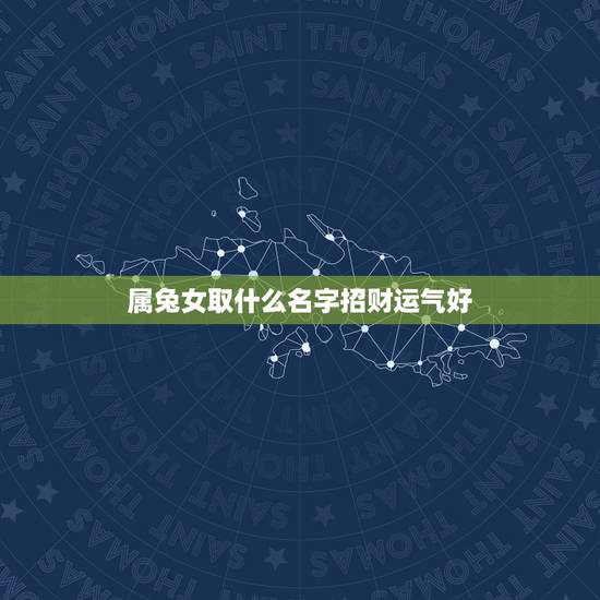 属兔女取什么名字招财运气好，属兔的女孩1987年出生”取个什么名字招
